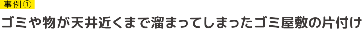 ゴミや物が天井近くまで溜まってしまったゴミ屋敷の片付け